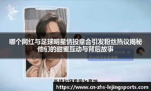 哪个网红与足球明星情投意合引发粉丝热议揭秘他们的甜蜜互动与背后故事